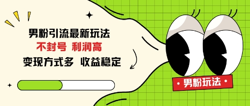 男粉引流最新玩法，不封号，利润高，变现方式多，收益稳定-办公驿站