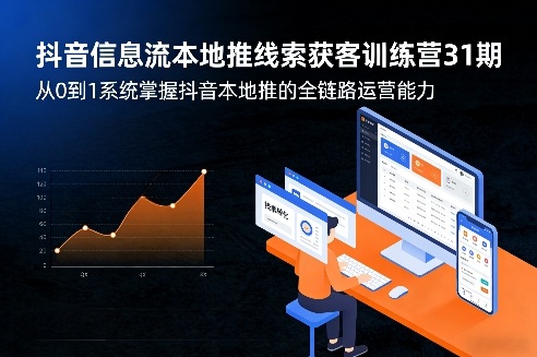 抖音信息流本地推线索获客训练营31期，从0到1系统掌握抖音本地推的全链路运营能力-办公驿站
