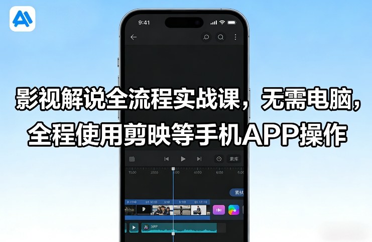 影视解说全流程实战课，无需电脑，全程使用剪映等手机APP操作-办公驿站