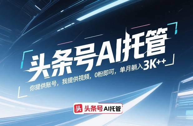 头条号AI托管，你提供账号，我提供视频，0粉即可，单月躺入3k+【揭秘】-办公驿站