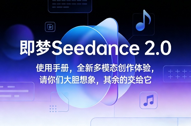即梦Seedance 2.0使用手册，全新多模态创作体验，请你们大胆想象，其余的交给它-办公驿站