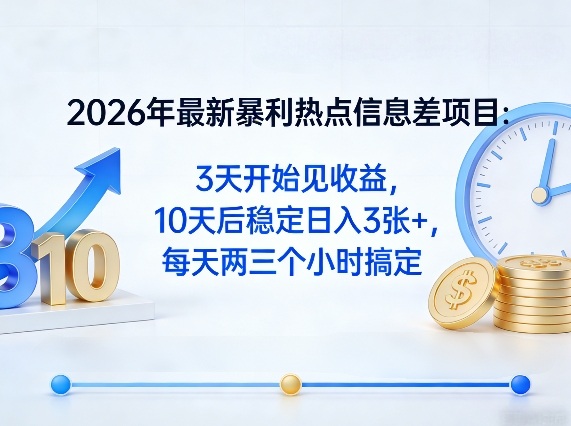 2026年最新暴利热点信息差项目：3天开始见收益，10天后稳定日入3张+，每天两三个小时搞定-办公驿站