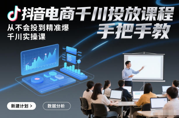 抖音电商千川投放课程，从不会投到精准爆，千川实操课，手把手教-办公驿站