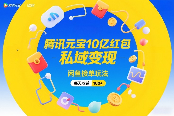 腾讯元宝10亿红包，私域变现，闲鱼接单玩法，每天收益100+-办公驿站
