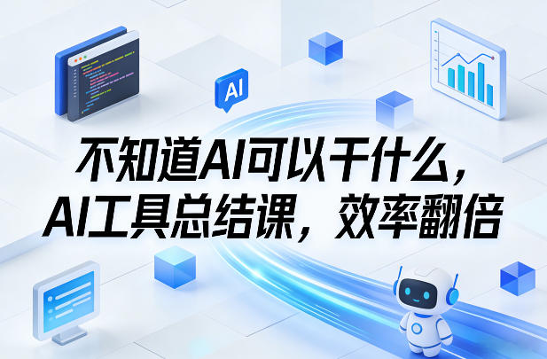 不知道AI可以干什么，AI工具总结课，效率翻倍-办公驿站