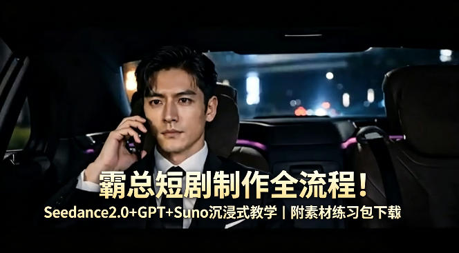 霸总短剧制作全流程！Seedance2.0+GPT+Suno沉浸式教学｜附素材练习包下载-办公驿站