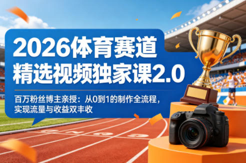 2026体育赛道精选视频独家课2.0，百万粉丝博主亲授：从0到1的制作全流程，实现流量与收益双丰收-办公驿站