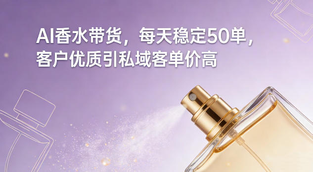 AI香水带货，每天稳定50单，客户优质引私域客单价高-办公驿站