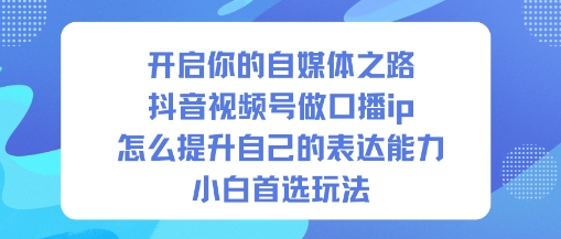 开启你的自媒体之路，抖音视频号做口播ip，怎么提升自己的表达能力，小白首选玩法-办公驿站