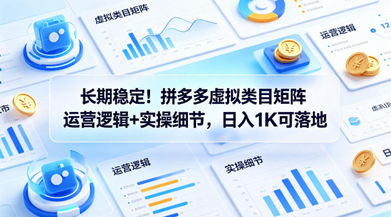 长期稳定！拼多多虚拟类目矩阵运营逻辑+实操细节，日入1K可落地【揭秘】-办公驿站