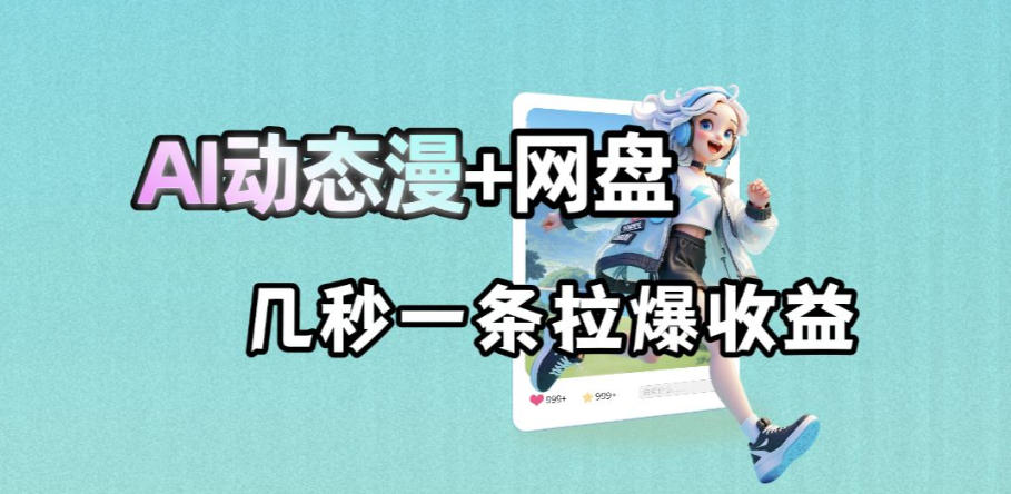 最新AI动态漫+网盘，AI赋能网盘拉新，几秒一条拉爆收益-办公驿站