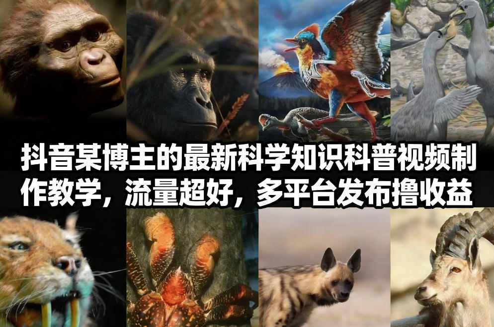抖音60W粉丝博主最新科学知识科普视频制作教学，流量超好，多平台发布撸收益-办公驿站