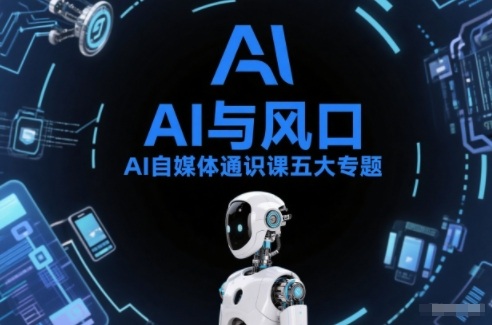 AI自媒体通识课五大专题，AI基础操作篇+AI生活娱乐篇+AI职场提效篇+AI自媒体实操篇+账号创作工具篇-办公驿站