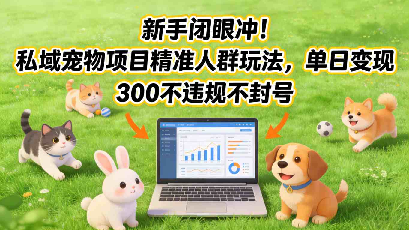新手闭眼冲！私域宠物项目精准人群玩法，单日变现3张不违规不封号-办公驿站