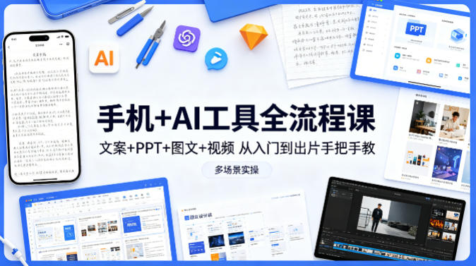 手机+AI工具全流程课，文案+PPT+图文+视频，从入门到出片手把手教，多场景实操-办公驿站