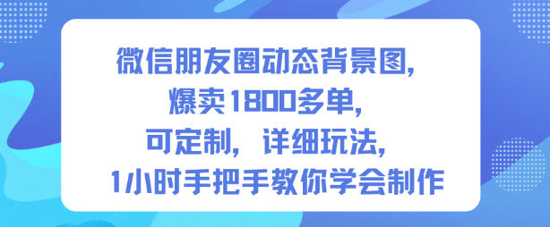 微信朋友圈动态背景图，爆卖1800多单，可定制，详细的玩法，1小时手把手教你学会制作【第一期】-办公驿站