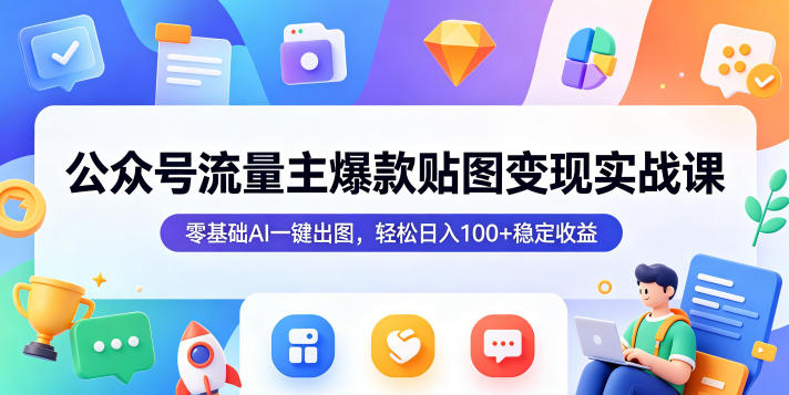 公众号流量主爆款贴图变现实战课，零基础AI一键出图，轻松日入100+稳定收益-办公驿站