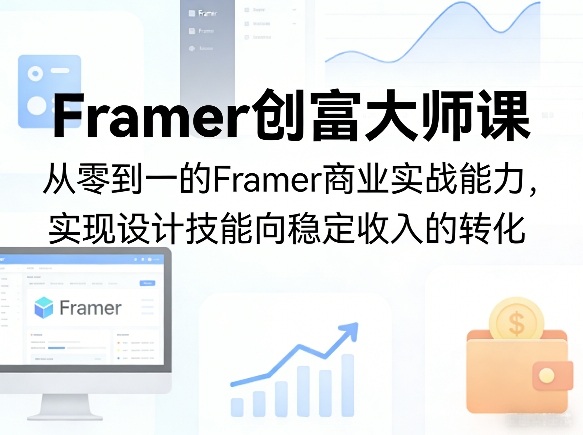 Framer创富大师课，从零到一的Framer商业实战能力，实现设计技能向稳定收入的转化-办公驿站