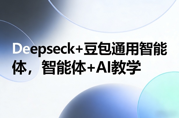 Deepseck+豆包通用智能体，智能体+AI教学-办公驿站