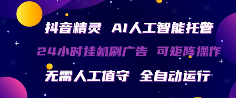 抖音精灵AI人工智能托管，24小时全自动刷广告，无需人工值守，可矩阵操作【揭秘】-办公驿站