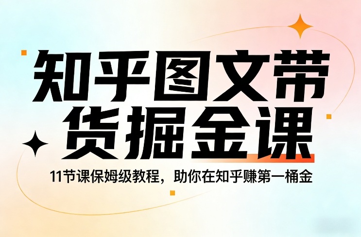 知乎图文带货掘金课，11节课保姆级教程，助你在知乎賺第一桶金-办公驿站