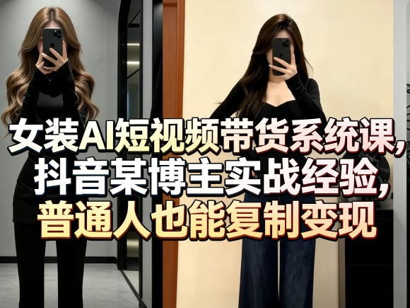女装AI短视频带货系统课，抖音某博主实战经验，普通人也能复制变现-办公驿站
