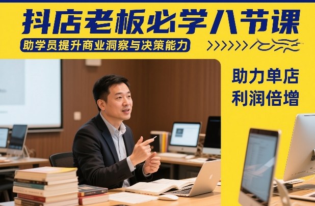 抖店老板必学八节课，助学员提升商业洞察与决策能力，助力单店利润倍增-办公驿站