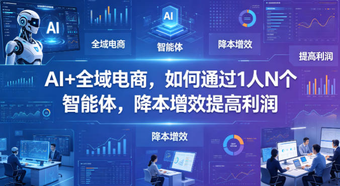 AI+全域电商，如何通过1人N个智能体，降本增效提高利润-办公驿站