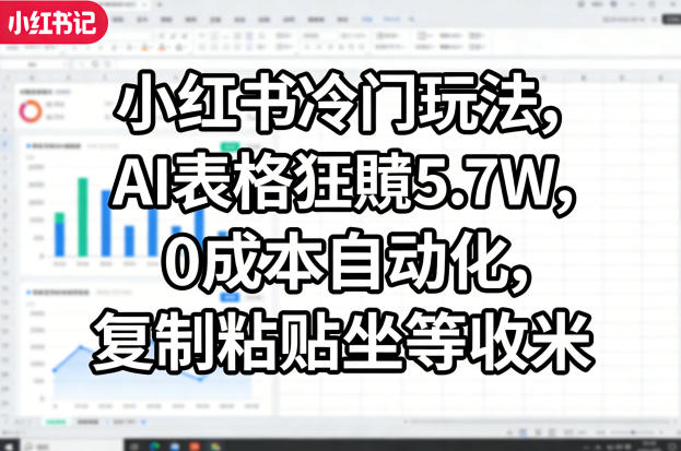 小红书冷门玩法，AI表格狂賺5.7W，0成本自动化，复制粘贴坐等收米-办公驿站