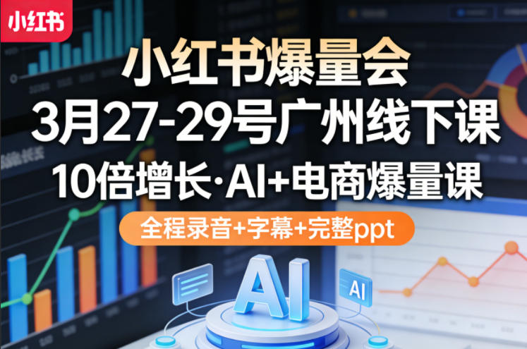 小红书爆量会3月27-29号广州线下课，10倍增长，AI+电商爆量课，全程录音+字幕+完整ppt-办公驿站