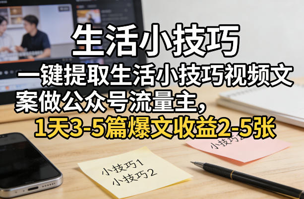 一键提取生活小技巧视频文案做公众号流量主，1天3-5篇爆文收益2-5张-办公驿站