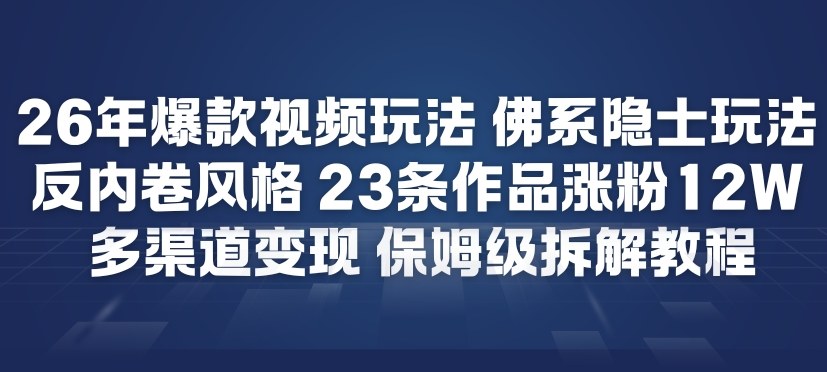 26年爆款短视频玩法，佛系隐士玩法，反内卷视频风格，23条作品涨粉12W，多渠道变现-办公驿站