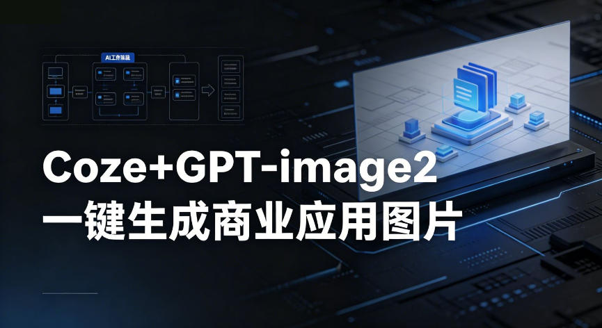 【Coze工作流搭建实操教程】coze+GPT-image2一键生成商业应用图片，全流程保姆级教学-办公驿站