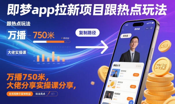 即梦app拉新项目跟热点玩法，万播750米，大佬分享实操课分享，全流程教你复制收益-办公驿站