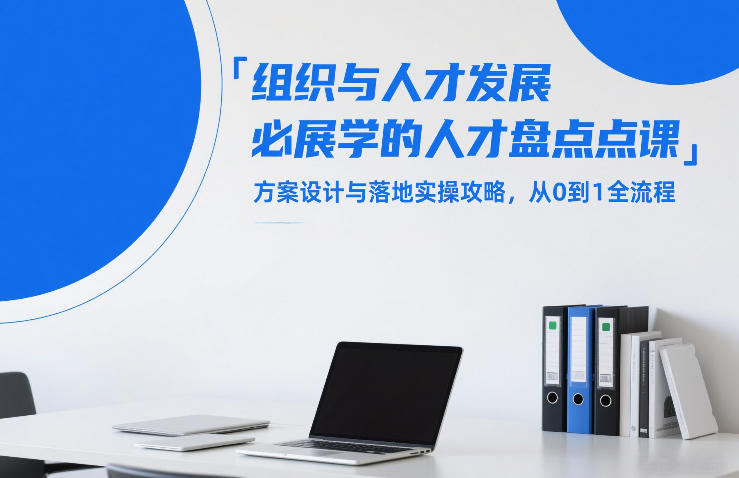 组织与人才发展必学的人才盘点课，方案设计与落地实操攻略，从0到1全流程-办公驿站
