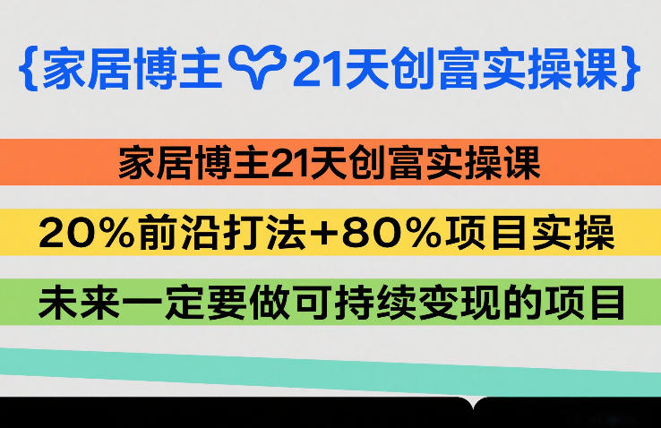 家居博主21天创富实操课，20%前沿打法+80%项目实操，未来一定要做可持续变现的项目-办公驿站