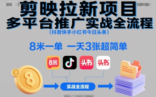 剪映拉新项目多平台推广实战全流程（抖音快手小红书今日头条），8米一单，一天3张超简单-办公驿站