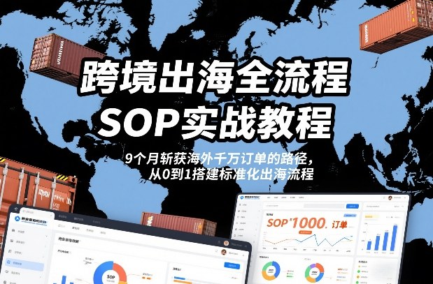 跨境出海全流程全盘托出SOP实战教程，9个月斩获海外千万订单的路径，从0到1搭建标准化出海流程-办公驿站