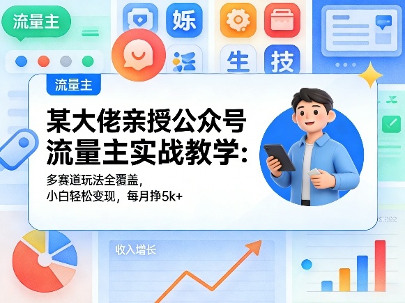 某大佬亲授公众号流量主实战教学：多赛道玩法全覆盖，小白轻松变现，每月多挣5k+-办公驿站