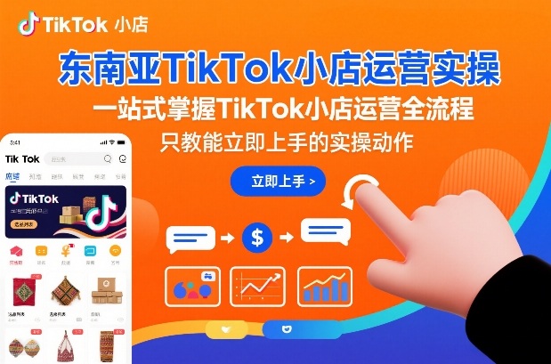 东南亚TikTok小店运营实操，一站式掌握TikTok小店运营全流程，只教能立即上手的实操动作-办公驿站