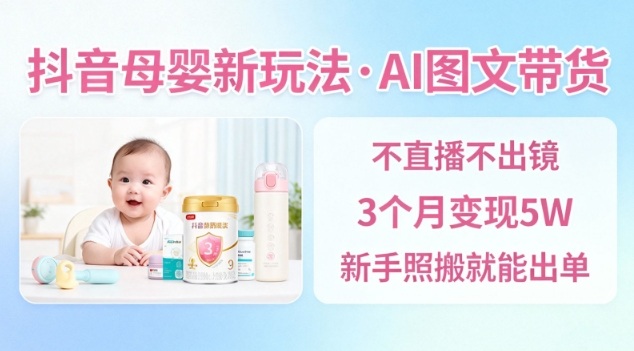 抖音母婴赛道新玩法，AI图文带货，不用直播，3个月变现5W，新手照搬就能出单-办公驿站