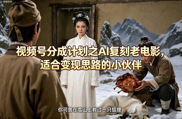 视频号分成计划之AI复刻老电影，适合变现思路的小伙伴-办公驿站