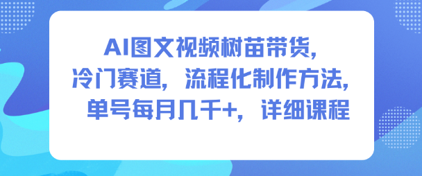 AI图文视频树苗带货，冷门赛道，流程化制作方法，单号每月几K，详细课程-办公驿站