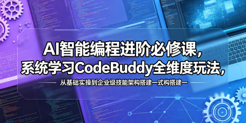 AI智能编程进阶必修课，系统学习CodeBuddy全维度玩法，从基础实操到企业级技能架构搭建一站式精通-办公驿站