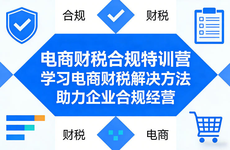 电商财税合规特训营，学习电商财税解决方法，助力企业合规经营-办公驿站
