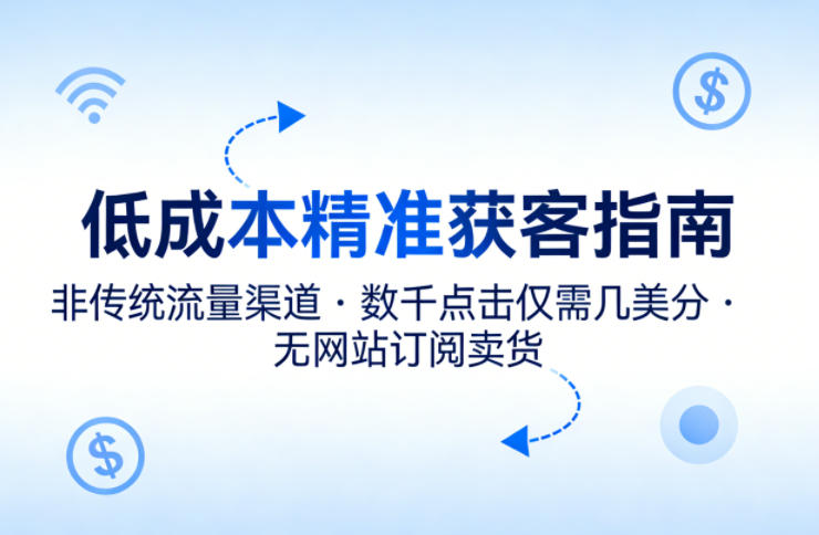 低成本精准获客指南，用非传统流量渠道，实现数千点击仅需几美分，不用网站也能搞订阅卖货-办公驿站