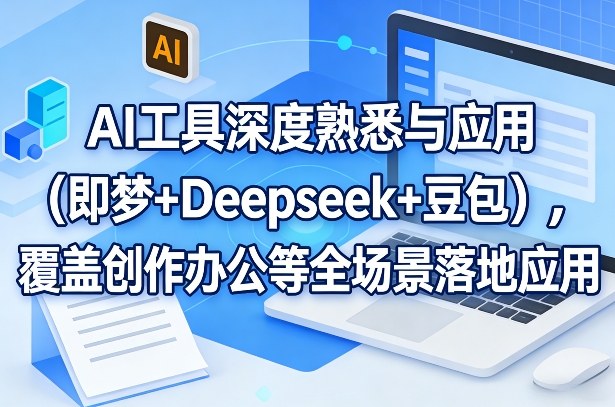 AI工具深度熟悉与应用（即梦+Deepseek+豆包），覆盖创作办公等全场景落地应用-办公驿站