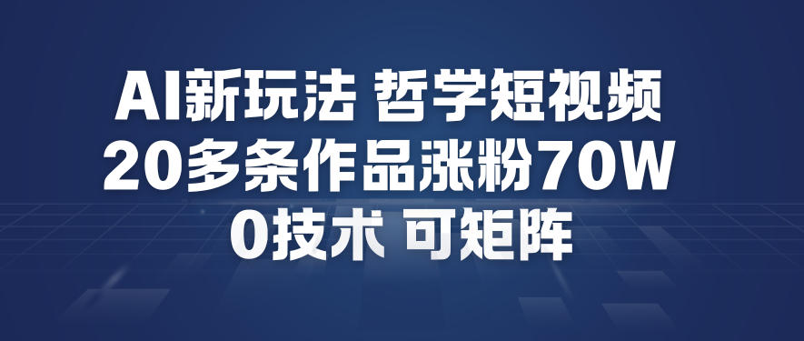 AI新玩法哲学短视频制作教学，20多条作品涨粉70W，0成本赛道，可矩阵-办公驿站