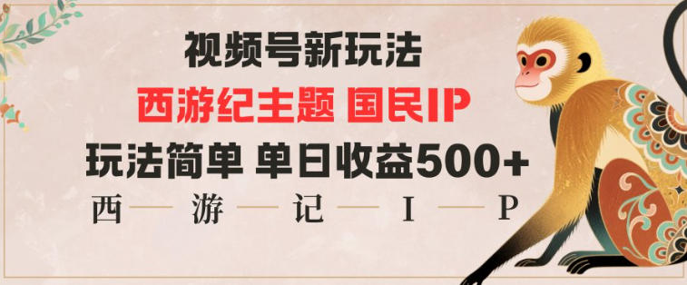 视频号分成新玩法，西游记主题国民IP，玩法简单，单日收益多张-办公驿站
