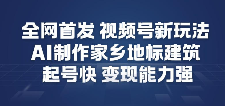全网首发，视频号新玩法，AI制作家乡地标建筑，起号快，变现能力强-办公驿站
